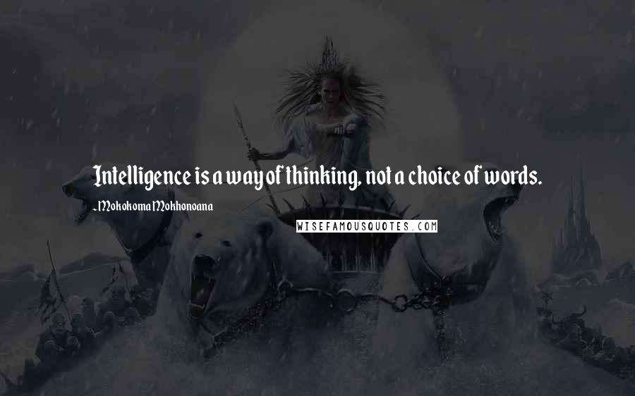 Mokokoma Mokhonoana Quotes: Intelligence is a way of thinking, not a choice of words.