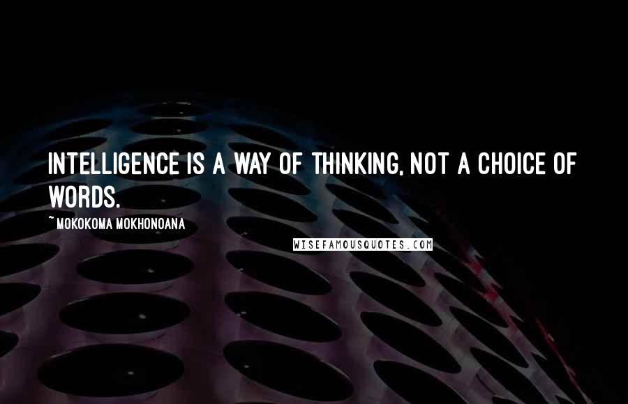 Mokokoma Mokhonoana Quotes: Intelligence is a way of thinking, not a choice of words.