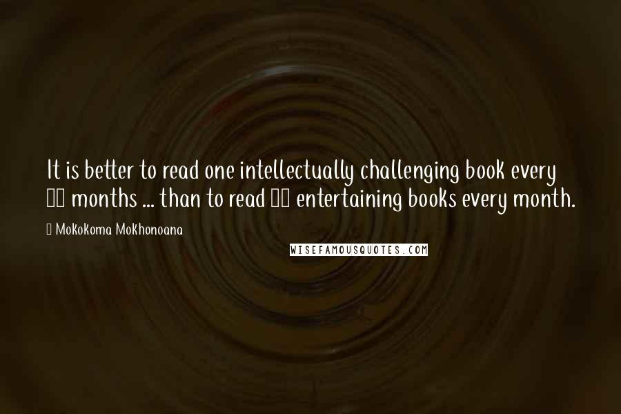 Mokokoma Mokhonoana Quotes: It is better to read one intellectually challenging book every 12 months ... than to read 12 entertaining books every month.