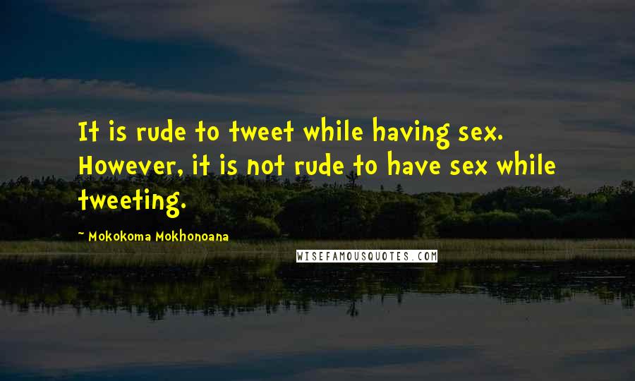 Mokokoma Mokhonoana Quotes: It is rude to tweet while having sex. However, it is not rude to have sex while tweeting.