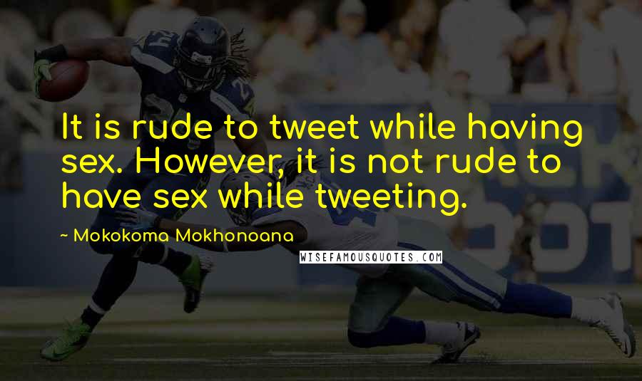 Mokokoma Mokhonoana Quotes: It is rude to tweet while having sex. However, it is not rude to have sex while tweeting.