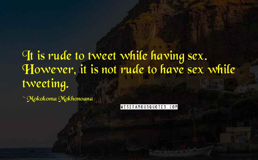 Mokokoma Mokhonoana Quotes: It is rude to tweet while having sex. However, it is not rude to have sex while tweeting.