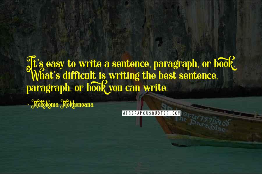 Mokokoma Mokhonoana Quotes: It's easy to write a sentence, paragraph, or book. What's difficult is writing the best sentence, paragraph, or book you can write.