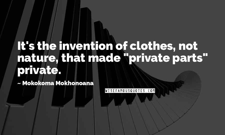 Mokokoma Mokhonoana Quotes: It's the invention of clothes, not nature, that made "private parts" private.