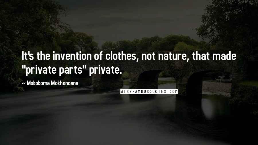 Mokokoma Mokhonoana Quotes: It's the invention of clothes, not nature, that made "private parts" private.