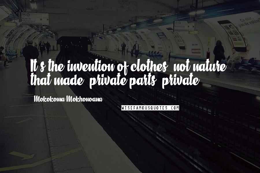 Mokokoma Mokhonoana Quotes: It's the invention of clothes, not nature, that made "private parts" private.