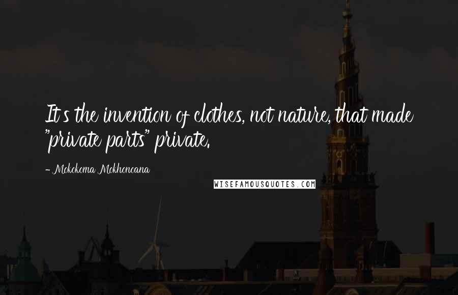 Mokokoma Mokhonoana Quotes: It's the invention of clothes, not nature, that made "private parts" private.