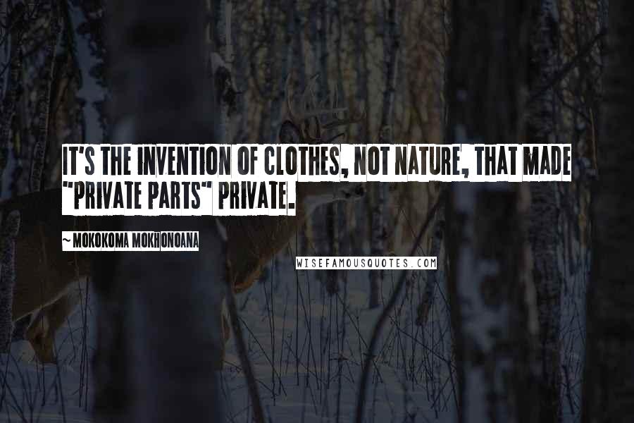 Mokokoma Mokhonoana Quotes: It's the invention of clothes, not nature, that made "private parts" private.