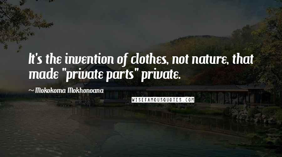 Mokokoma Mokhonoana Quotes: It's the invention of clothes, not nature, that made "private parts" private.