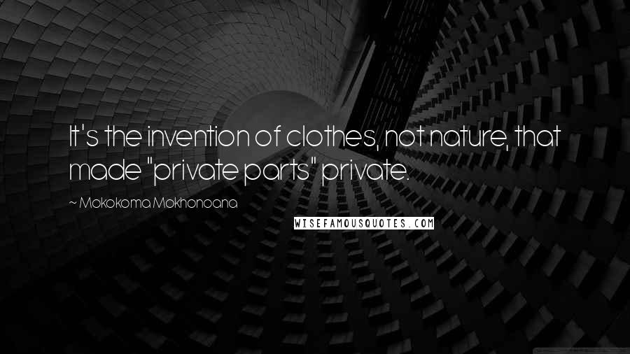 Mokokoma Mokhonoana Quotes: It's the invention of clothes, not nature, that made "private parts" private.