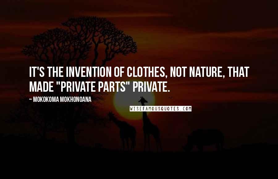 Mokokoma Mokhonoana Quotes: It's the invention of clothes, not nature, that made "private parts" private.