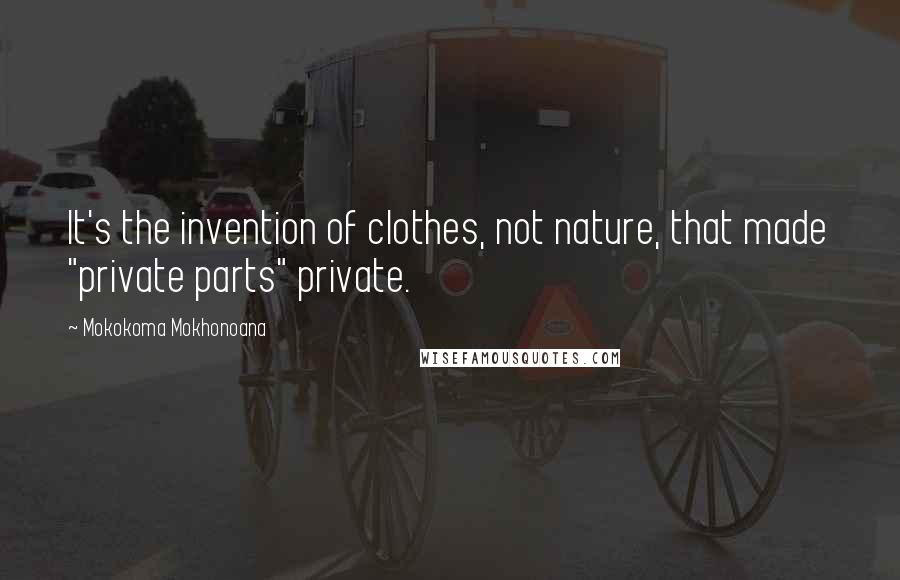 Mokokoma Mokhonoana Quotes: It's the invention of clothes, not nature, that made "private parts" private.