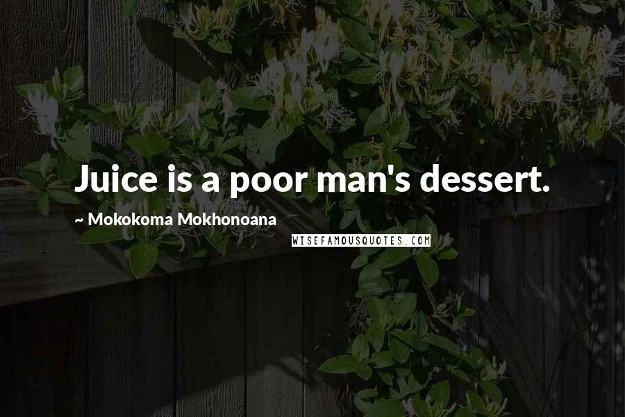 Mokokoma Mokhonoana Quotes: Juice is a poor man's dessert.