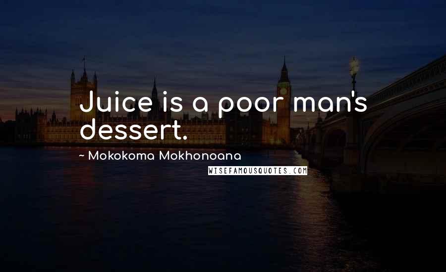 Mokokoma Mokhonoana Quotes: Juice is a poor man's dessert.