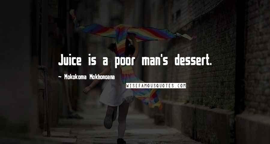 Mokokoma Mokhonoana Quotes: Juice is a poor man's dessert.