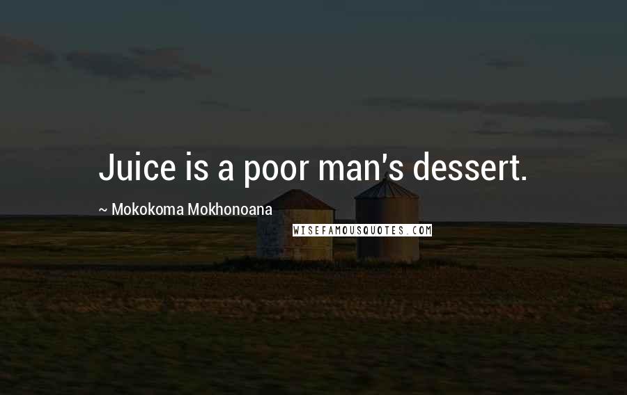 Mokokoma Mokhonoana Quotes: Juice is a poor man's dessert.