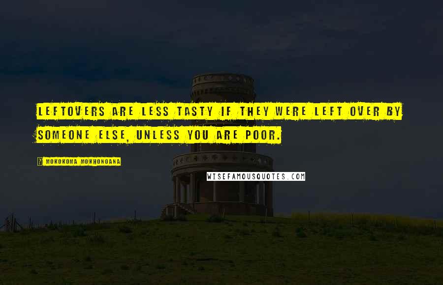 Mokokoma Mokhonoana Quotes: Leftovers are less tasty if they were left over by someone else, unless you are poor.