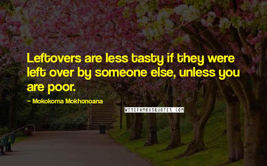 Mokokoma Mokhonoana Quotes: Leftovers are less tasty if they were left over by someone else, unless you are poor.