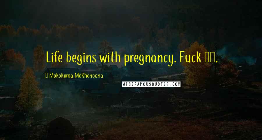 Mokokoma Mokhonoana Quotes: Life begins with pregnancy. Fuck 40.