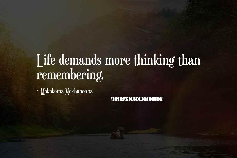 Mokokoma Mokhonoana Quotes: Life demands more thinking than remembering.