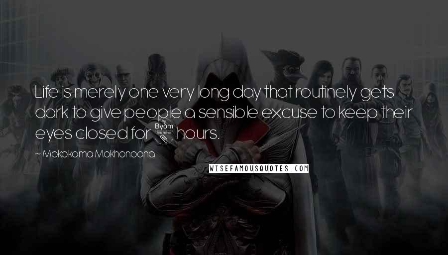 Mokokoma Mokhonoana Quotes: Life is merely one very long day that routinely gets dark to give people a sensible excuse to keep their eyes closed for 8 hours.
