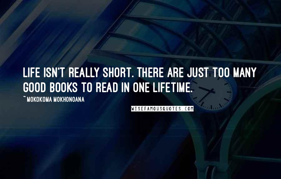 Mokokoma Mokhonoana Quotes: Life isn't really short. There are just too many good books to read in one lifetime.