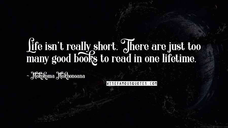 Mokokoma Mokhonoana Quotes: Life isn't really short. There are just too many good books to read in one lifetime.