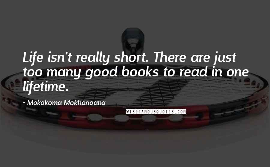 Mokokoma Mokhonoana Quotes: Life isn't really short. There are just too many good books to read in one lifetime.