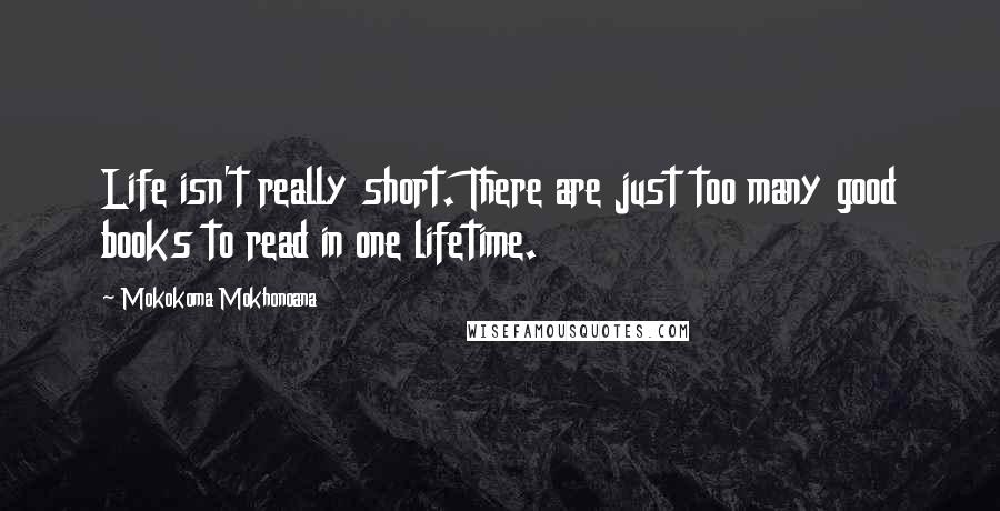 Mokokoma Mokhonoana Quotes: Life isn't really short. There are just too many good books to read in one lifetime.