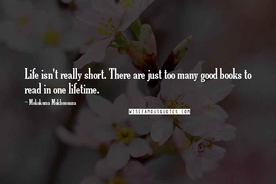 Mokokoma Mokhonoana Quotes: Life isn't really short. There are just too many good books to read in one lifetime.