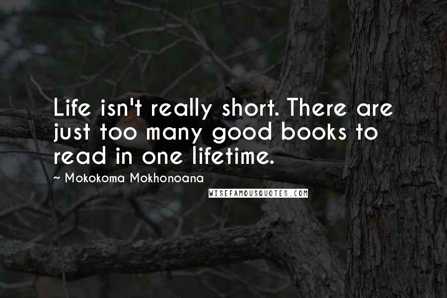 Mokokoma Mokhonoana Quotes: Life isn't really short. There are just too many good books to read in one lifetime.