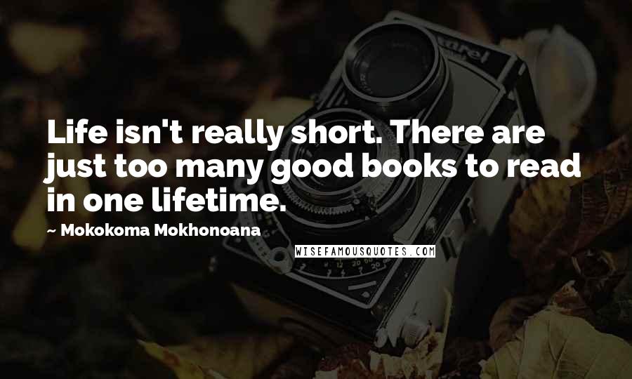 Mokokoma Mokhonoana Quotes: Life isn't really short. There are just too many good books to read in one lifetime.