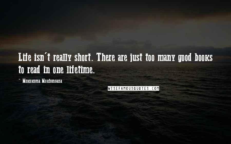 Mokokoma Mokhonoana Quotes: Life isn't really short. There are just too many good books to read in one lifetime.