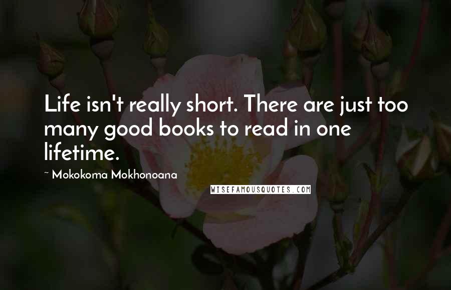 Mokokoma Mokhonoana Quotes: Life isn't really short. There are just too many good books to read in one lifetime.