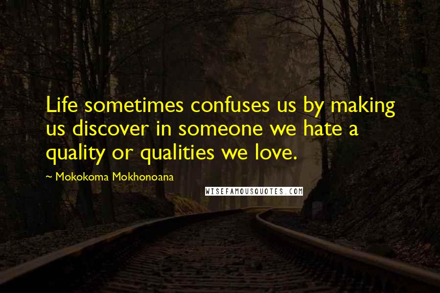 Mokokoma Mokhonoana Quotes: Life sometimes confuses us by making us discover in someone we hate a quality or qualities we love.