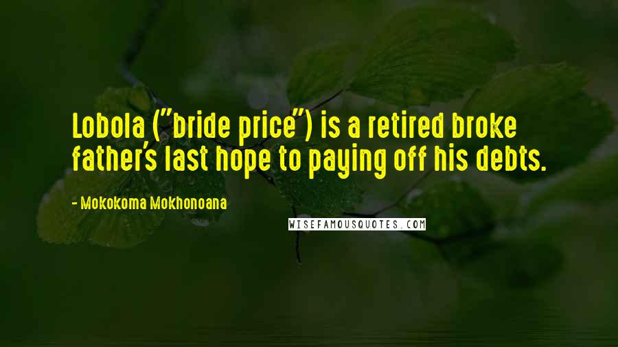 Mokokoma Mokhonoana Quotes: Lobola ("bride price") is a retired broke father's last hope to paying off his debts.