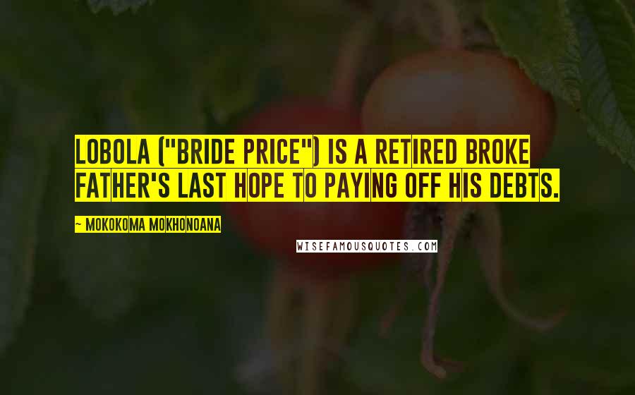 Mokokoma Mokhonoana Quotes: Lobola ("bride price") is a retired broke father's last hope to paying off his debts.