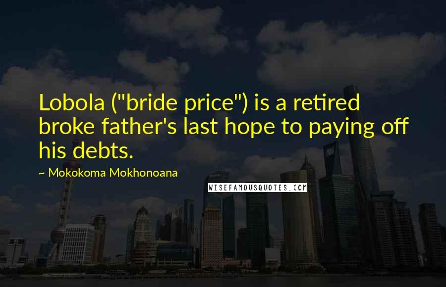 Mokokoma Mokhonoana Quotes: Lobola ("bride price") is a retired broke father's last hope to paying off his debts.