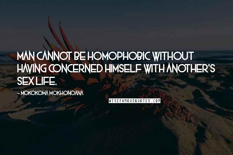 Mokokoma Mokhonoana Quotes: Man cannot be homophobic without having concerned himself with another's sex life.