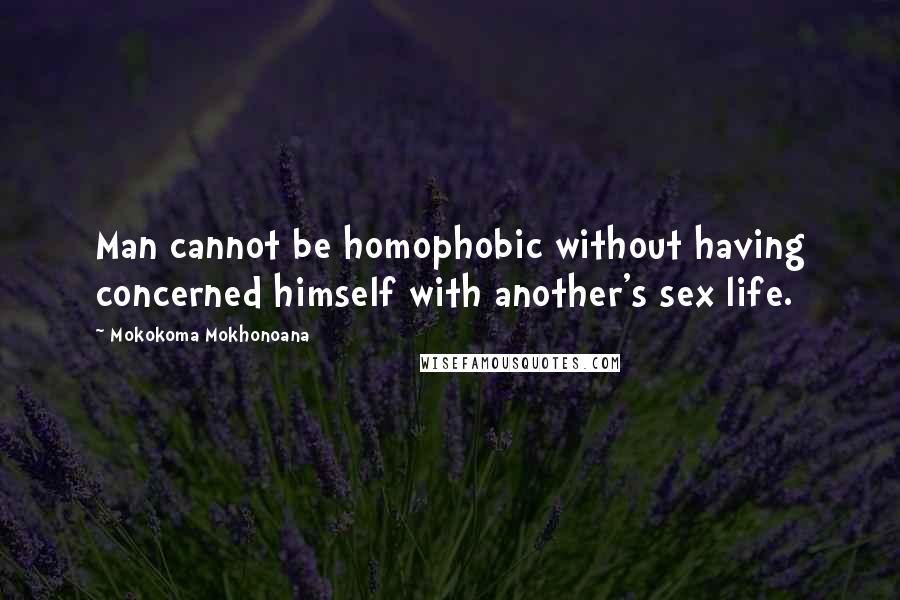 Mokokoma Mokhonoana Quotes: Man cannot be homophobic without having concerned himself with another's sex life.