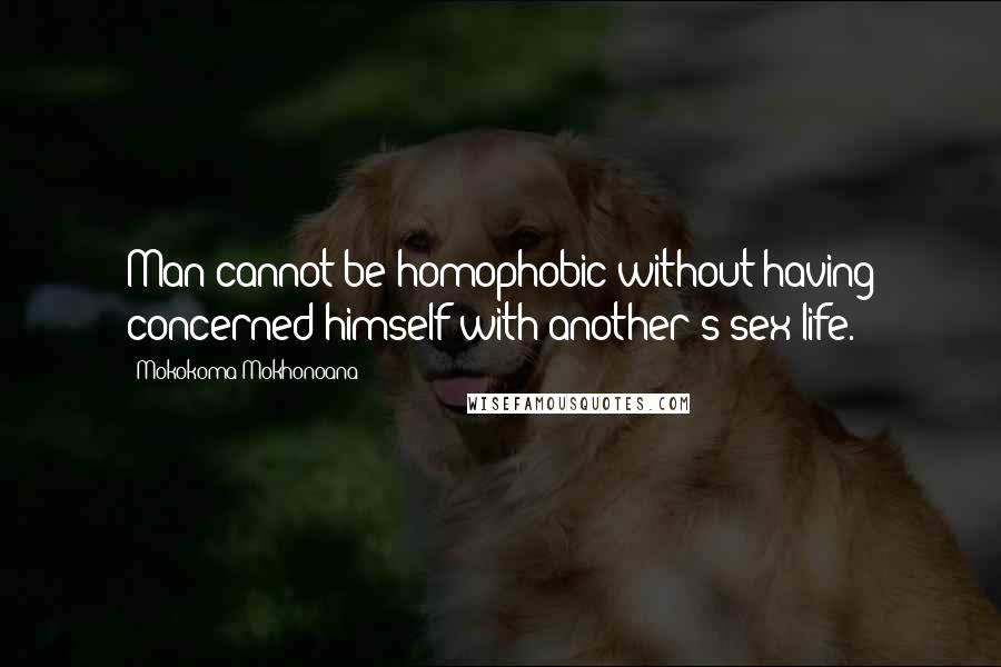 Mokokoma Mokhonoana Quotes: Man cannot be homophobic without having concerned himself with another's sex life.