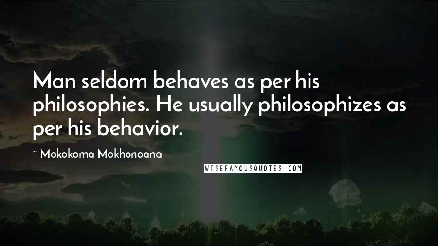 Mokokoma Mokhonoana Quotes: Man seldom behaves as per his philosophies. He usually philosophizes as per his behavior.