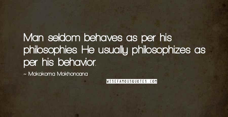 Mokokoma Mokhonoana Quotes: Man seldom behaves as per his philosophies. He usually philosophizes as per his behavior.