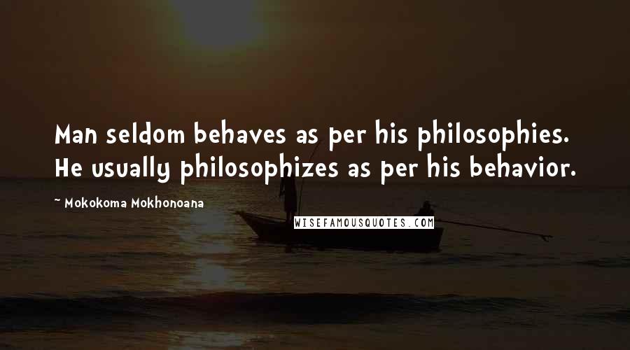 Mokokoma Mokhonoana Quotes: Man seldom behaves as per his philosophies. He usually philosophizes as per his behavior.