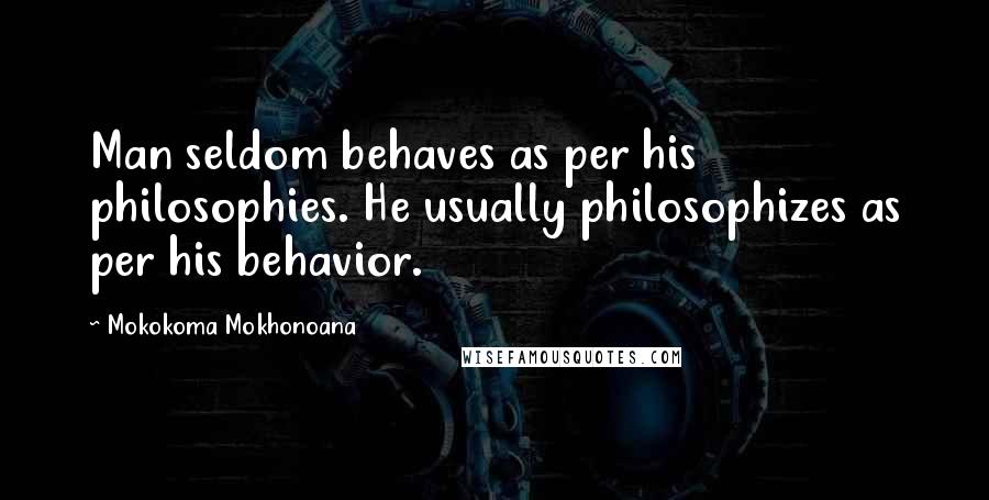 Mokokoma Mokhonoana Quotes: Man seldom behaves as per his philosophies. He usually philosophizes as per his behavior.