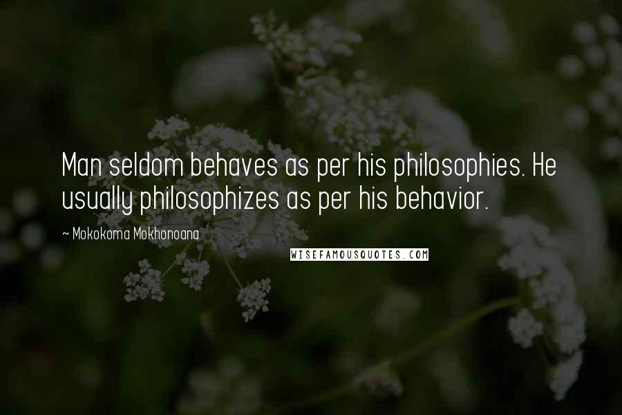 Mokokoma Mokhonoana Quotes: Man seldom behaves as per his philosophies. He usually philosophizes as per his behavior.