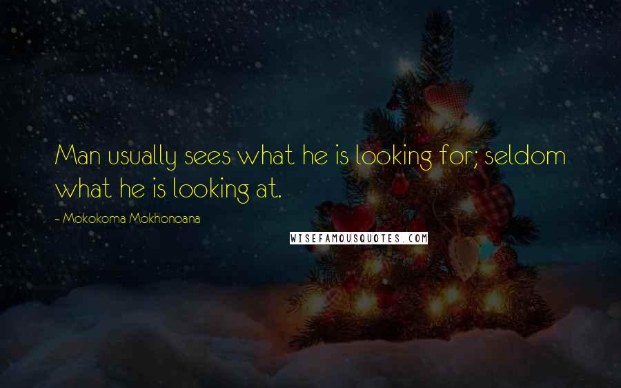 Mokokoma Mokhonoana Quotes: Man usually sees what he is looking for; seldom what he is looking at.