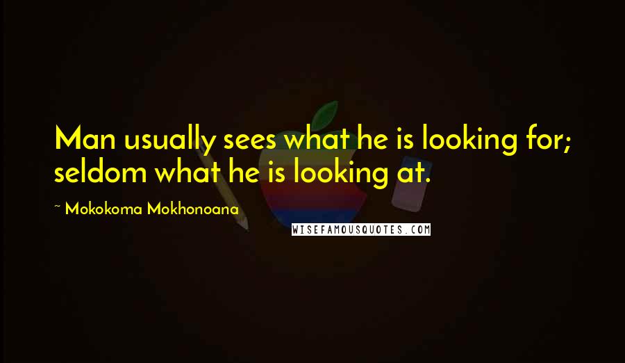 Mokokoma Mokhonoana Quotes: Man usually sees what he is looking for; seldom what he is looking at.