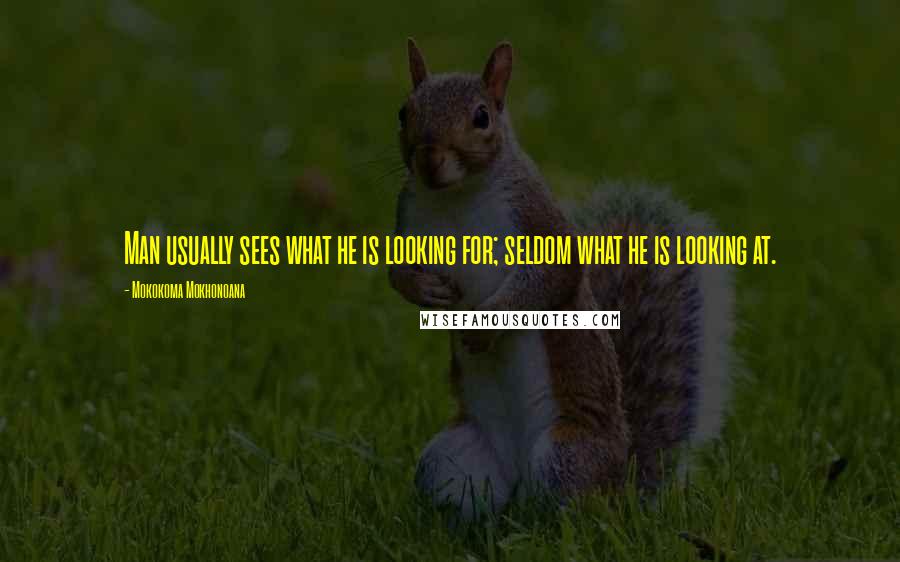 Mokokoma Mokhonoana Quotes: Man usually sees what he is looking for; seldom what he is looking at.