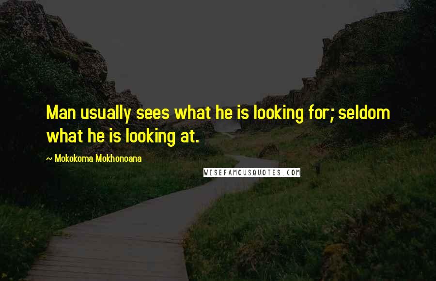 Mokokoma Mokhonoana Quotes: Man usually sees what he is looking for; seldom what he is looking at.